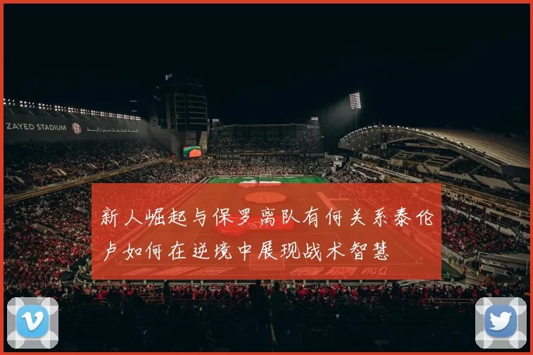 新人崛起与保罗离队有何关系泰伦卢如何在逆境中展现战术智慧
