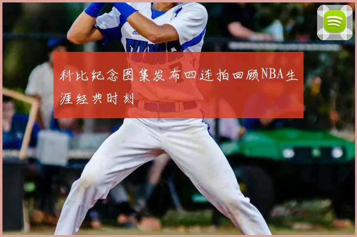 科比纪念图集发布四连拍回顾NBA生涯经典时刻