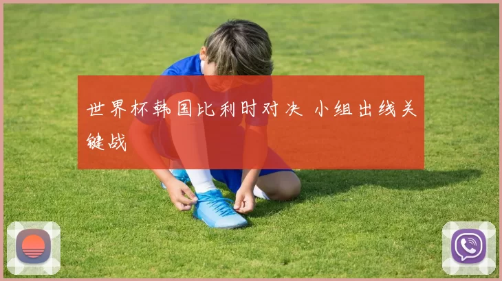 世界杯韩国比利时对决 小组出线关键战