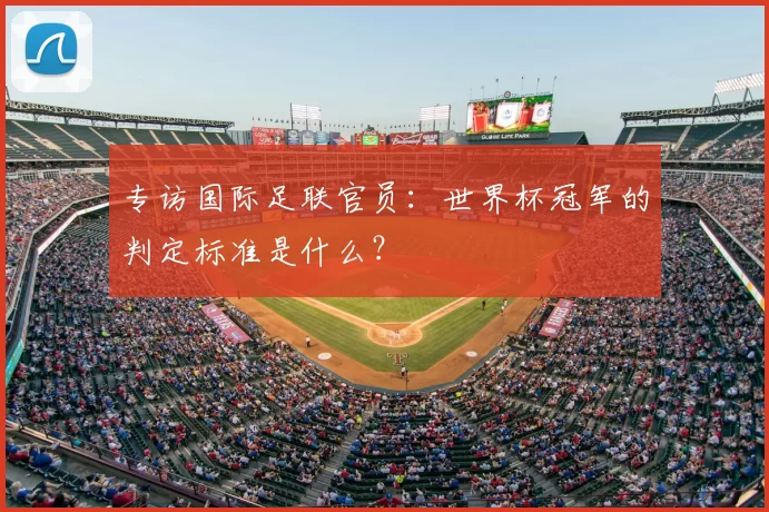 专访国际足联官员：世界杯冠军的判定标准是什么？
